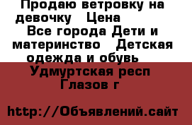 Продаю ветровку на девочку › Цена ­ 1 000 - Все города Дети и материнство » Детская одежда и обувь   . Удмуртская респ.,Глазов г.